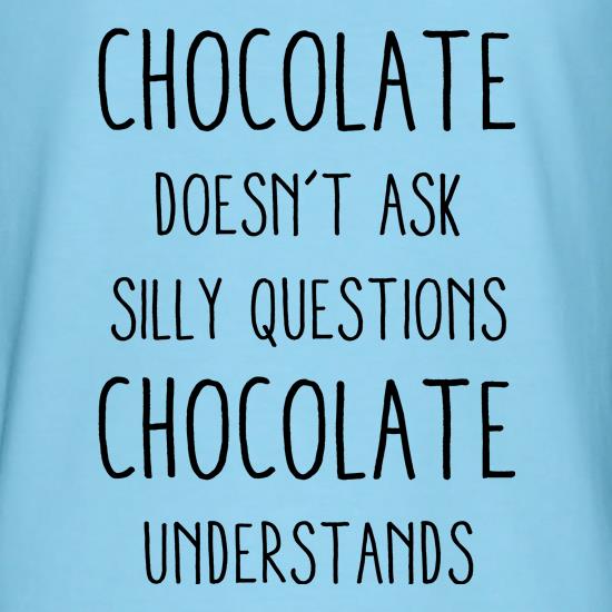 Chocolate Doesn't Ask Silly Questions t shirt